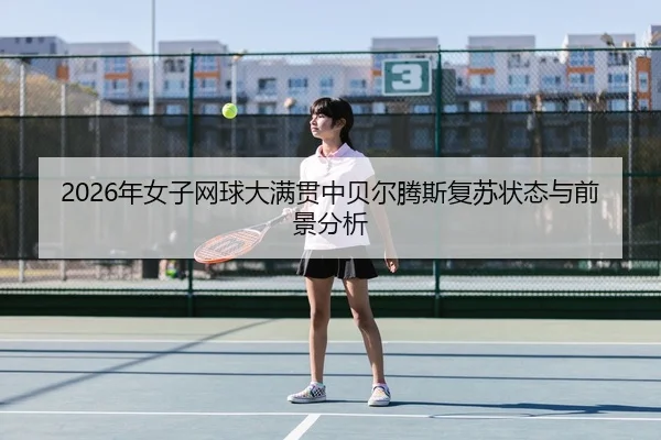 2026年女子网球大满贯中贝尔腾斯复苏状态与前景分析