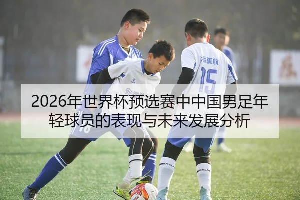 2026年世界杯预选赛中中国男足年轻球员的表现与未来发展分析
