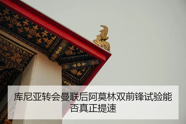 库尼亚转会曼联后阿莫林双前锋试验能否真正提速