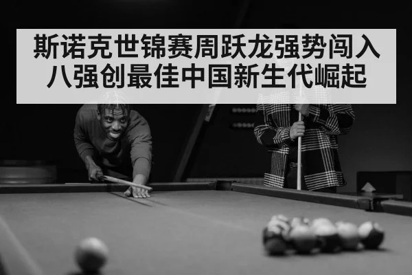 斯诺克世锦赛周跃龙强势闯入八强创最佳中国新生代崛起