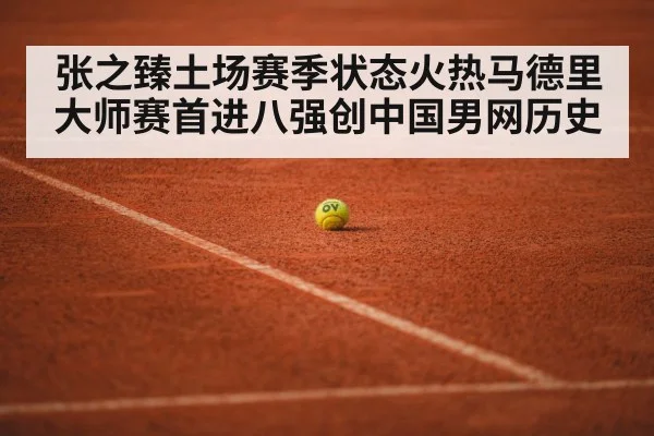 张之臻土场赛季状态火热马德里大师赛首进八强创中国男网历史