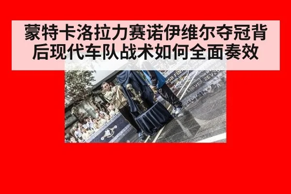 蒙特卡洛拉力赛诺伊维尔夺冠背后现代车队战术如何全面奏效