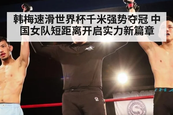 韩梅速滑世界杯千米强势夺冠 中国女队短距离开启实力新篇章